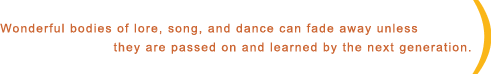 Wonderful bodies of lore, song, and dance can fade away unless they are passed on and learned by the next generation.